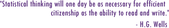 Statistical thinking will one day be as necessary for efficient citizenship as the ability to read and write. - H.G. Wells